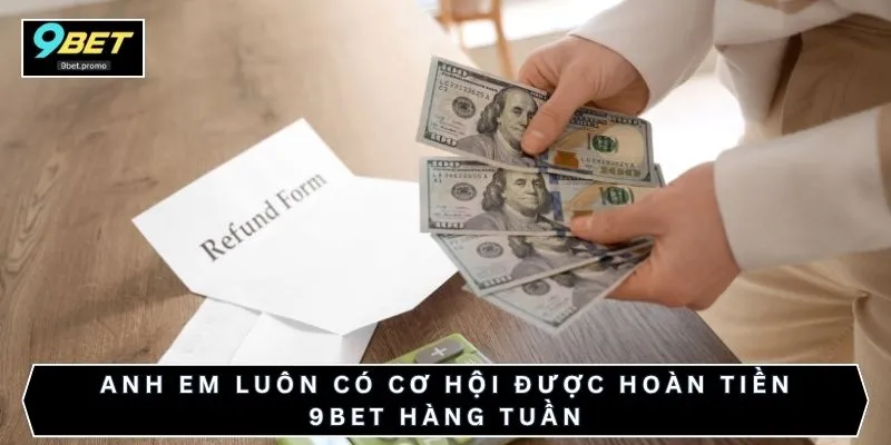 Anh em luôn có cơ hội được hoàn tiền 9BET hàng tuần