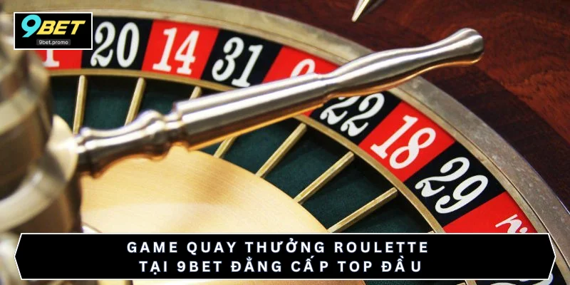 Game quay thưởng Roulette tại 9BET đẳng cấp top đầu
